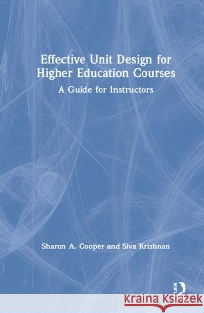 Effective Unit Design for Higher Education Courses: A Guide for Instructors Sharon A. Cooper Siva Krishnan 9780367243913 Routledge