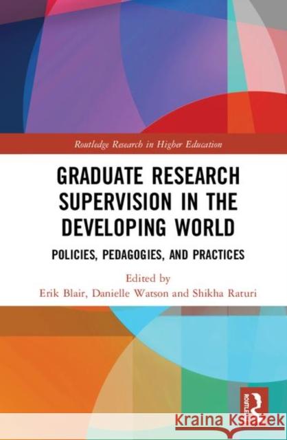 Graduate Research Supervision in the Developing World: Policies, Pedagogies, and Practices Erik Blair Danielle Watson Shikha Raturi 9780367243968