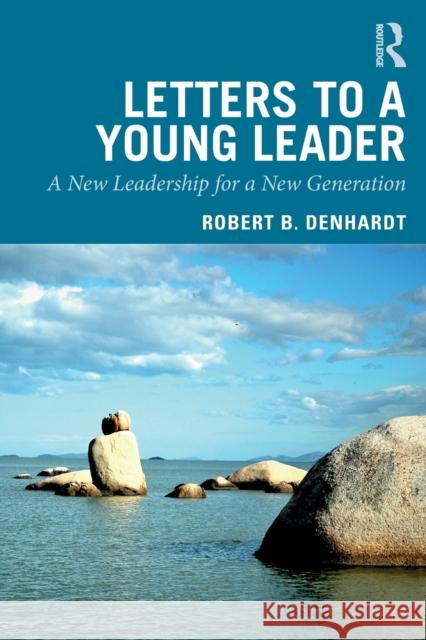 Letters to a Young Leader: A New Leadership for a New Generation Robert B. Denhardt 9780367244002 Routledge