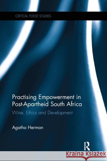 Practising Empowerment in Post-Apartheid South Africa: Wine, Ethics and Development Agatha Herman 9780367244095 Routledge