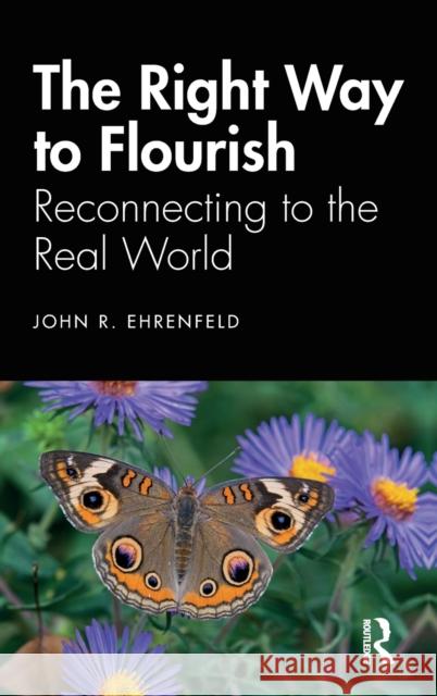 The Right Way to Flourish: Reconnecting to the Real World Ehrenfeld, John 9780367244255 Routledge