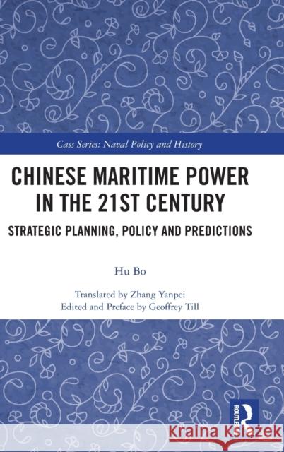 Chinese Maritime Power in the 21st Century: Strategic Planning, Policy and Predictions Hu Bo Geoffrey Till 9780367244699