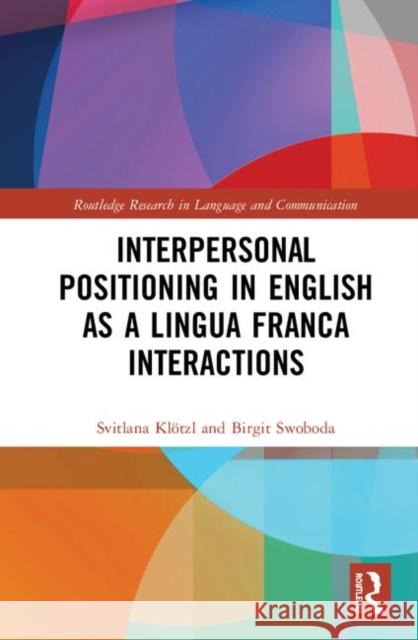 Interpersonal Positioning in English as a Lingua Franca Interactions Svitlana Klotzl Birgit Swoboda 9780367244897 Routledge