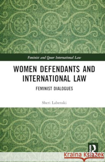 Women Defendants and International Law: Feminist Dialogues Sheri Labenski 9780367245238 Routledge