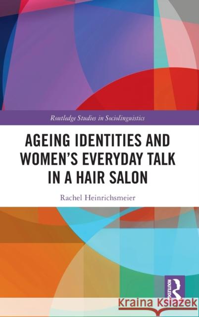 Ageing Identities and Women's Everyday Talk in a Hair Salon Rachel Heinrichsmeier 9780367245511 Routledge