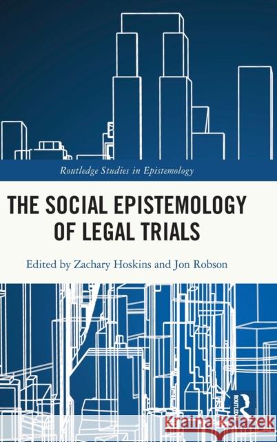 The Social Epistemology of Legal Trials Zachary Hoskins Jon Robson 9780367245535