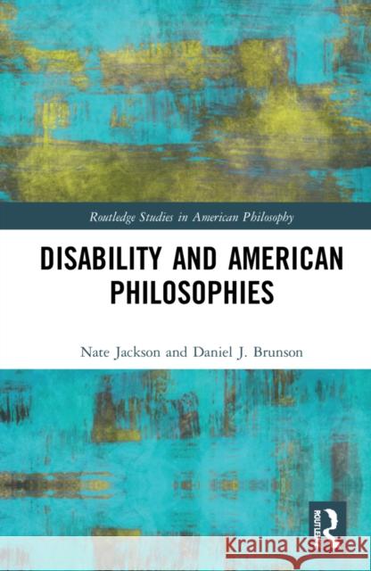 Disability and American Philosophies Nate Whelan-Jackson Daniel J. Brunson 9780367245603