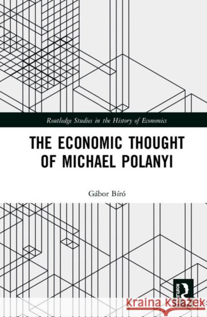 The Economic Thought of Michael Polanyi Gabor Biro 9780367245634 Routledge