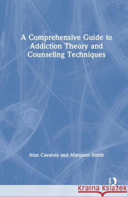 A Comprehensive Guide to Addiction Theory and Counseling Techniques Alan A. Cavaiola Margaret Smith 9780367245665 Routledge