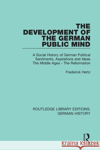 The Development of the German Public Mind: Volume 1 a Social History of German Political Sentiments, Aspirations and Ideas the Middle Ages - The Refor Frederick Hertz 9780367245771 Routledge