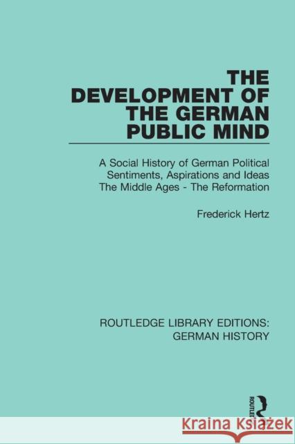The Development of the German Public Mind: Volume 1 A Social History of German Political Sentiments, Aspirations and Ideas The Middle Ages - The Refor Hertz, Frederick 9780367245788 Routledge