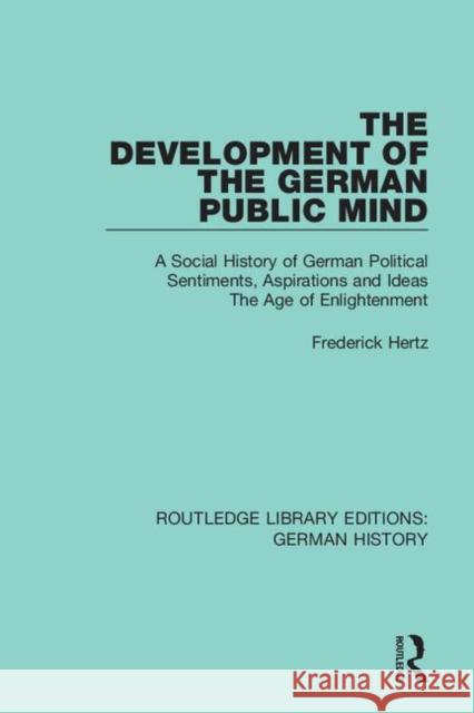 The Development of the German Public Mind: Volume 2 a Social History of German Political Sentiments, Aspirations and Ideas the Age of Enlightenment Frederick Hertz 9780367245795