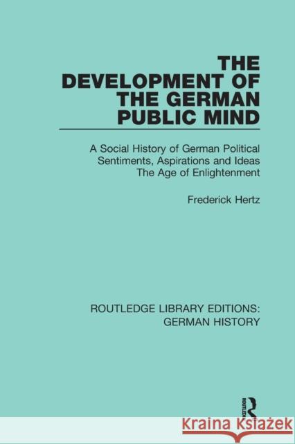 The Development of the German Public Mind: A Social History of German Political Sentiments, Aspirations and Ideas the Age of Enlightenment Hertz, Frederick 9780367245801 Routledge