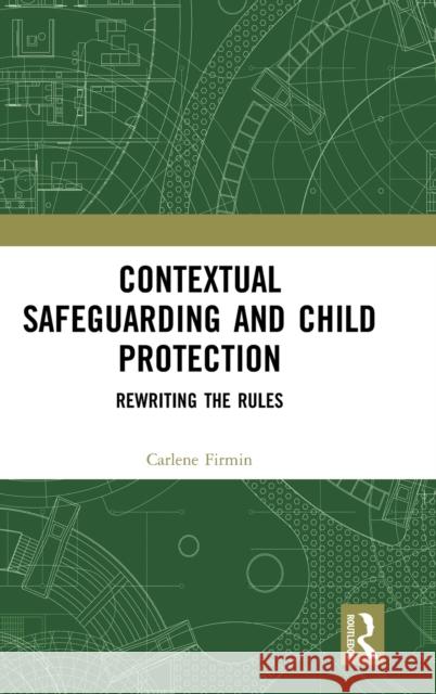 Contextual Safeguarding and Child Protection: Rewriting the Rules Carlene Firmin 9780367245856 Routledge