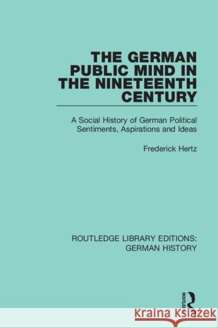 The German Public Mind in the Nineteenth Century: Volume 3 a Social History of German Political Sentiments, Aspirations and Ideas Frederick Hertz Frank Eyck 9780367245863