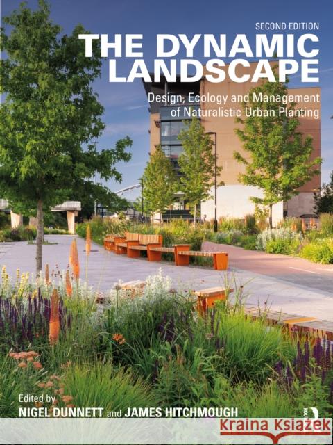 The Dynamic Landscape: Design, Ecology and Management of Naturalistic Urban Planting Nigel Dunnett James Hitchmough 9780367245870