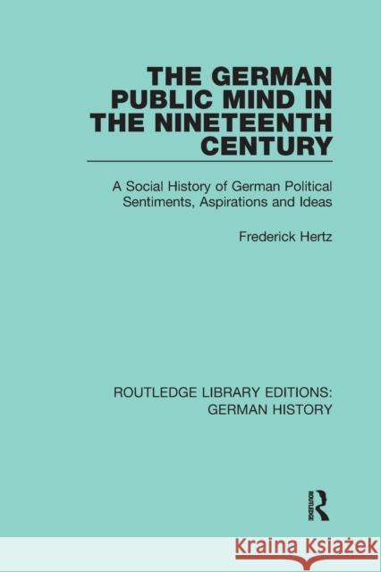 The German Public Mind in the Nineteenth Century: Volume 3 A Social History of German Political Sentiments, Aspirations and Ideas Hertz, Frederick 9780367245894