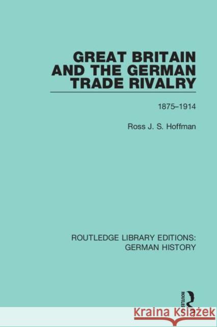 Great Britain and the German Trade Rivalry: 1875-1914 Ross J. S. Hoffman 9780367245924 Routledge