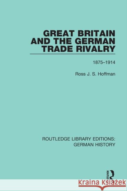 Great Britain and the German Trade Rivalry: 1875-1914 Ross J. S. Hoffman 9780367246013 Routledge