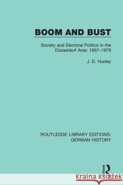 Boom and Bust: Society and Electoral Politics in the Düsseldorf Area: 1867-1878 Hunley, J. D. 9780367246051
