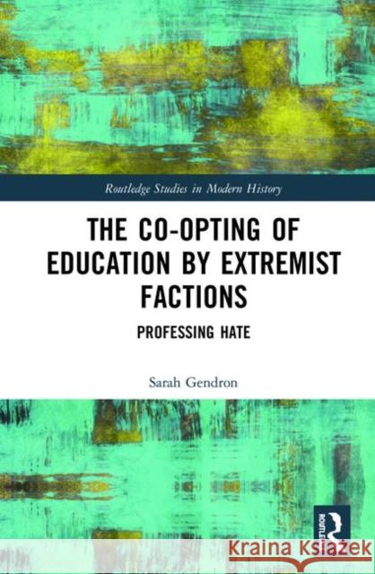 The Co-Opting of Education by Extremist Factions: Professing Hate Sarah Gendron 9780367246464