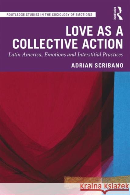 Love as a Collective Action: Latin America, Emotions and Interstitial Practices Adrian Scribano 9780367246471 Routledge