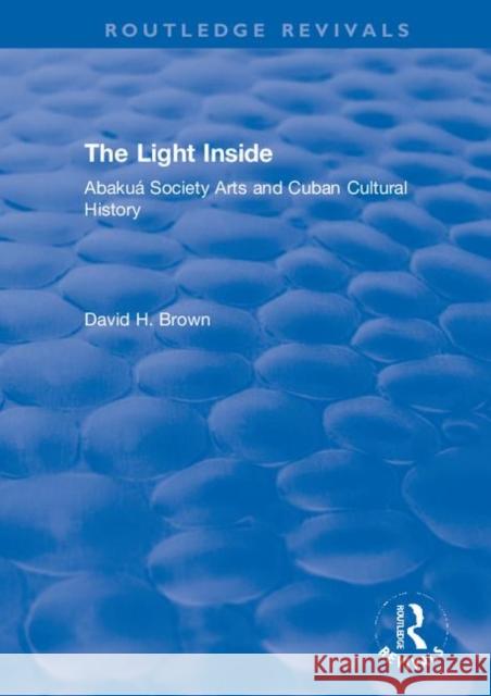 The Light Inside: Abakuá Society Arts and Cuban Cultural History Brown, David H. 9780367246525 Routledge