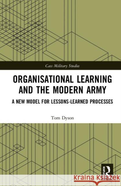 Organisational Learning and the Modern Army: A New Model for Lessons-Learned Processes Tom Dyson 9780367247126 Routledge