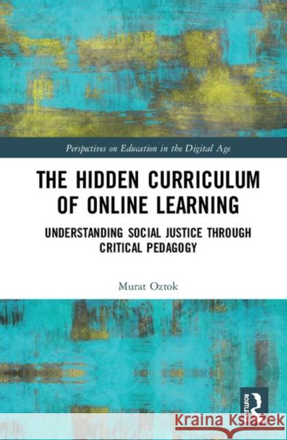 The Hidden Curriculum of Online Learning: Understanding Social Justice Through Critical Pedagogy Murat Oztok 9780367247157 Routledge