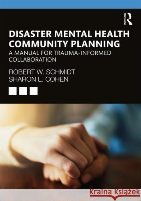 Disaster Mental Health Community Planning: A Manual for Trauma-Informed Collaboration Robert W. Schmidt Sharon L. Cohen 9780367247263