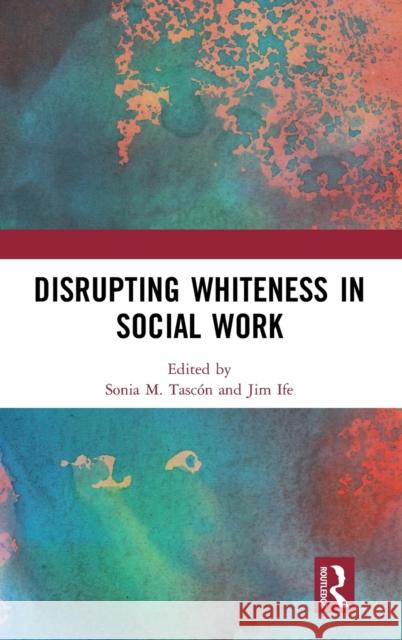 Disrupting Whiteness in Social Work Jim Ife Sonia M. Tascon 9780367247508 Routledge