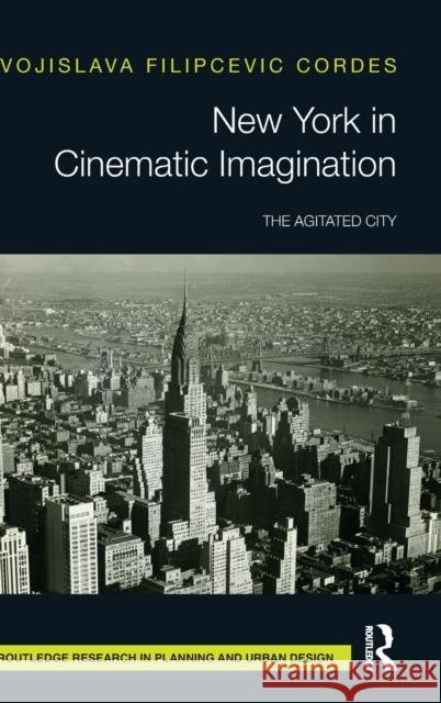 New York in Cinematic Imagination: The Agitated City Filipcevic Cordes, Vojislava 9780367247560 Routledge