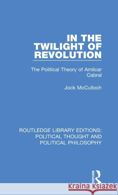 In the Twilight of Revolution: The Political Theory of Amilcar Cabral Jock McCulloch 9780367247720