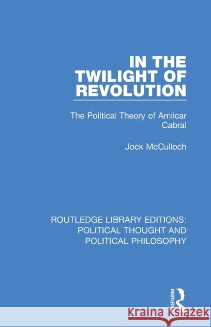 In the Twilight of Revolution: The Political Theory of Amilcar Cabral Jock McCulloch 9780367247751