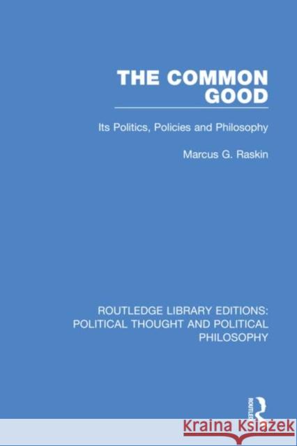 The Common Good: Its Politics, Policies and Philosophy Marcus G. Raskin 9780367247942 Routledge