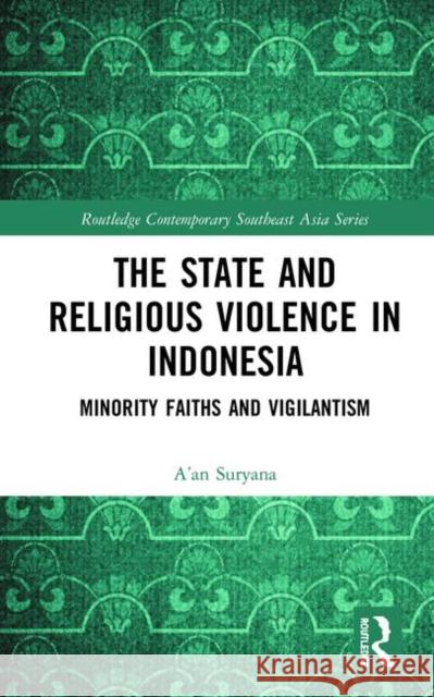 The State and Religious Violence in Indonesia: Minority Faiths and Vigilantism A'An Suryana 9780367248574 Routledge