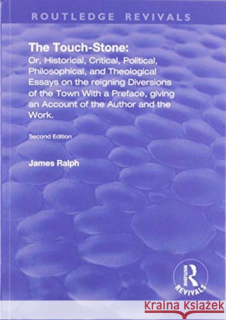 The Touch-Stone: Or, Historical, Critical, Political, Philosophical, and Theological Essays on the Reigning Diversions of the Town... w Ralph, James 9780367248789