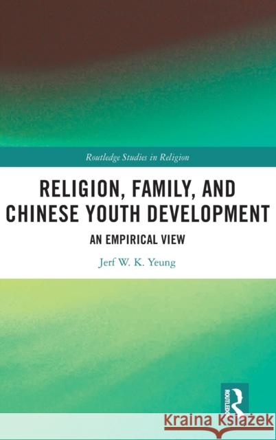 Religion, Family, and Chinese Youth Development: An Empirical View Yeung, Jerf W. K. 9780367248871 Routledge