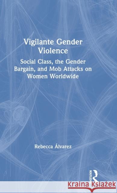 Vigilante Gender Violence: Social Class, the Gender Bargain, and Mob Attacks on Women Worldwide  9780367249076 Routledge