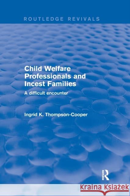 Child Welfare Professionals and Incest Families: A Difficult Encounter Ingrid K. Thompson-Cooper 9780367249199 Routledge