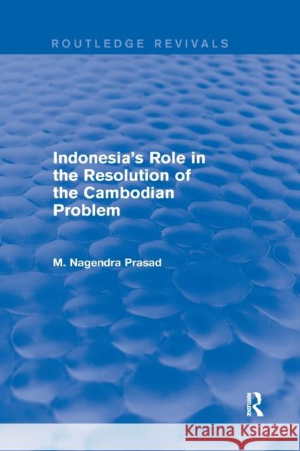Indonesia's Role in the Resolution of the Cambodian Problem M. Nagendr 9780367249243 Routledge