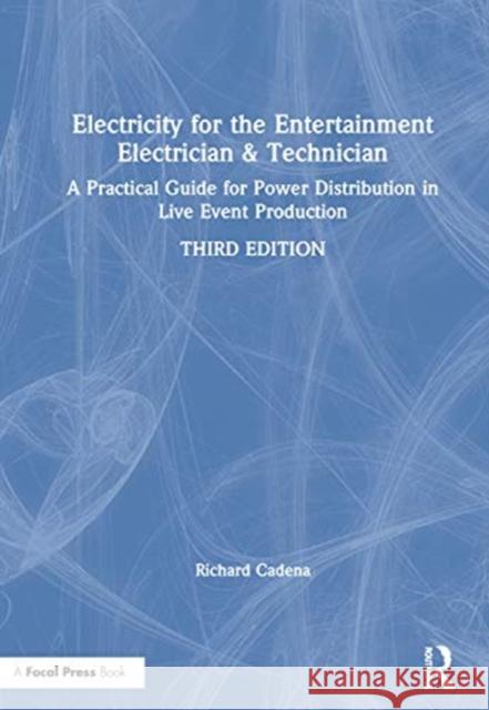 Electricity for the Entertainment Electrician & Technician: A Practical Guide for Power Distribution in Live Event Production Richard Cadena 9780367249458 Routledge