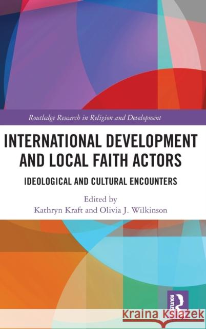 International Development and Local Faith Actors: Ideological and Cultural Encounters Kathryn Kraft Olivia J. Wilkinson 9780367249724 Routledge