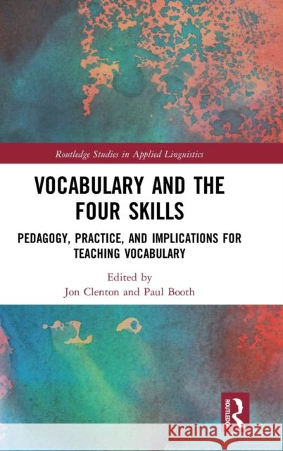 Vocabulary and the Four Skills: Pedagogy, Practice, and Implications for Teaching Vocabulary Jon Clenton Paul Booth 9780367249977 Routledge