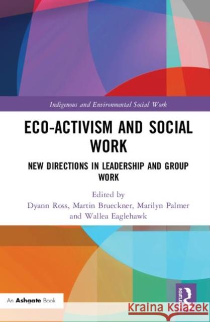 Eco-Activism and Social Work: New Directions in Leadership and Group Work Dyann Ross Martin Brueckner Marilyn Palmer 9780367250041 Ashgate