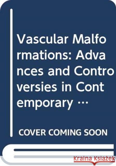 Vascular Malformations: Advances and Controversies in Contemporary Management B. B. Lee Peter Gloviczki Blei Francine 9780367250126