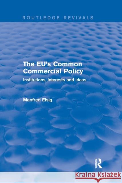 The Eu's Common Commercial Policy: Institutions, Interests and Ideas Manfred Elsig 9780367250218 Routledge
