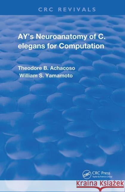 Ay's Neuroanatomy of C. Elegans for Computation Theodore B. Achacoso William S. Yamamoto 9780367250256 CRC Press