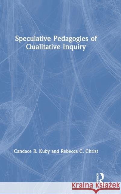 Speculative Pedagogies of Qualitative Inquiry Candace R. Kuby Rebecca C. Christ 9780367250478 Routledge