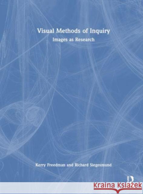 Visual Methods of Inquiry: Images as Research Kerry Freedman Richard Siegesmund 9780367250492